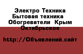 Электро-Техника Бытовая техника - Обогреватели. Крым,Октябрьское